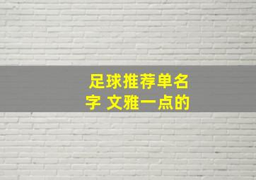 足球推荐单名字 文雅一点的